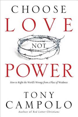 Choose Love Not Power: How to Right the World's Wrongs from a Place of Weakness (Paperback)