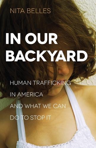 In Our Backyard: Human Trafficking in America and What We Can Do to Stop It (Paperback)