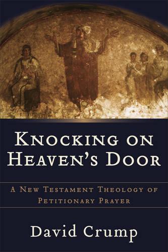 Knocking on Heaven's Door: A New Testament Theology of Petitionary Prayer (Paperback)