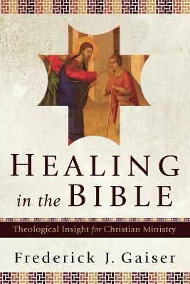 Healing in the Bible: Theological Insight for Christian Ministry (Paperback)