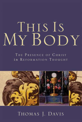 This is My Body: The Presence of Christ in Reformation Thought (Paperback)