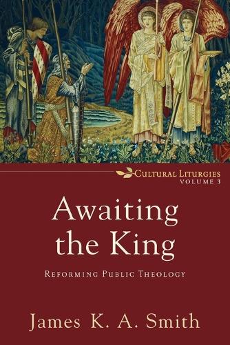 Awaiting the King: Reforming Public Theology - Cultural Liturgies 3 (Paperback)