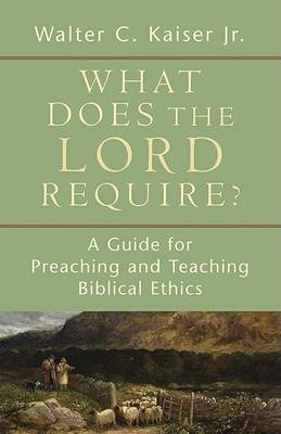 What Does the Lord Require?: A Guide for Preaching and Teaching Biblical Ethics (Paperback)