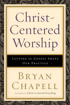 Christ-centered Worship: Letting the Gospel Shape Our Practice (Hardback)