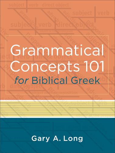 Grammatical Concepts 101 for Biblical Greek - Learning Biblical Greek Grammatical Concepts through English Grammar (Paperback)