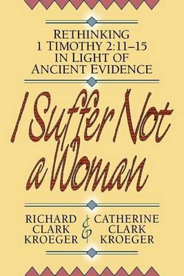 I Suffer Not a Woman: Rethinking I Timothy 2:11-15 in Light of Ancient Evidence (Paperback)