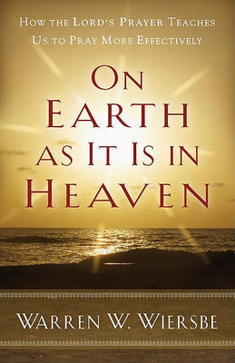 On Earth as it is in Heaven: How the Lord's Prayer Teaches Us to Pray More Effectively (Paperback)