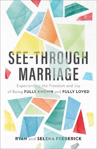 See–Through Marriage – Experiencing the Freedom and Joy of Being Fully Known and Fully Loved (Paperback)