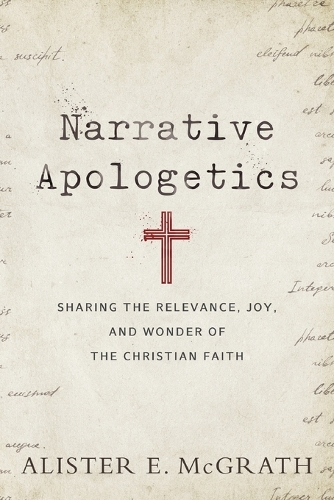 Narrative Apologetics – Sharing the Relevance, Joy, and Wonder of the Christian Faith (Paperback)