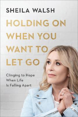 Holding On When You Want to Let Go – Clinging to Hope When Life Is Falling Apart (Hardback)