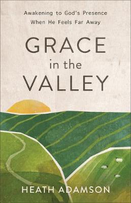 Grace in the Valley: Awakening to God's Presence When He Feels Far Away (Paperback)