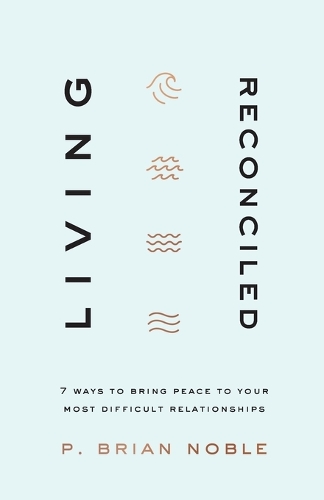 Living Reconciled – 7 Ways to Bring Peace to Your Most Difficult Relationships (Paperback)