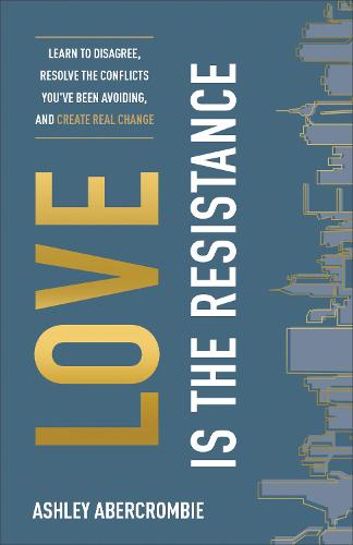 Love Is the Resistance – Learn to Disagree, Resolve the Conflicts You`ve Been Avoiding, and Create Real Change (Paperback)