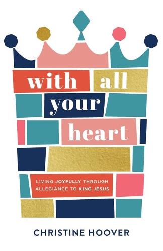 With All Your Heart: Living Joyfully through Allegiance to King Jesus (Paperback)