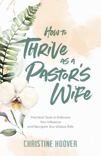 How to Thrive as a Pastor`s Wife – Practical Tools to Embrace Your Influence and Navigate Your Unique Role (Paperback)