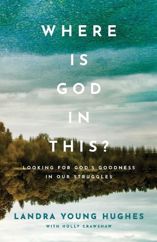 Where Is God in This? – Looking for God`s Goodness in Our Struggles (Paperback)