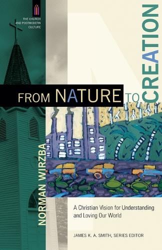 From Nature to Creation: A Christian Vision for Understanding and Loving Our World - Church and Postmodern Culture (Paperback)