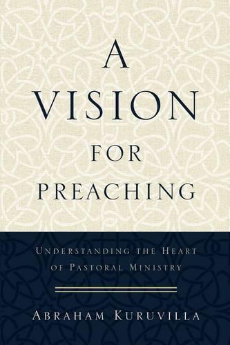 A Vision for Preaching: Understanding the Heart of Pastoral Ministry (Paperback)