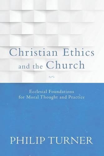 Christian Ethics and the Church: Ecclesial Foundations for Moral Thought and Practice (Paperback)