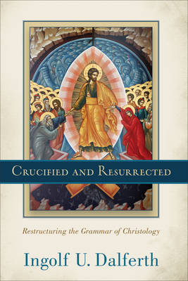 Crucified and Resurrected: Restructuring the Grammar of Christology (Hardback)