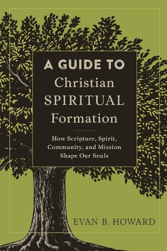 A Guide to Christian Spiritual Formation: How Scripture, Spirit, Community, and Mission Shape Our Souls (Paperback)