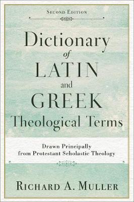 Dictionary of Latin and Greek Theological Terms: Drawn Principally from Protestant Scholastic Theology (Paperback)