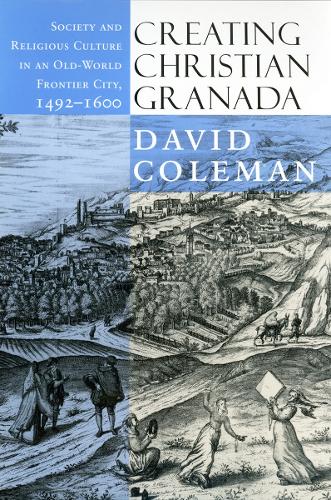 Creating Christian Granada: Society and Religious Culture in an Old-World Frontier City, 1492-1600 (Hardback)
