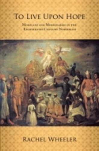 To Live Upon Hope: Mohicans and Missionaries in the Eighteenth-Century Northeast (Hardback)