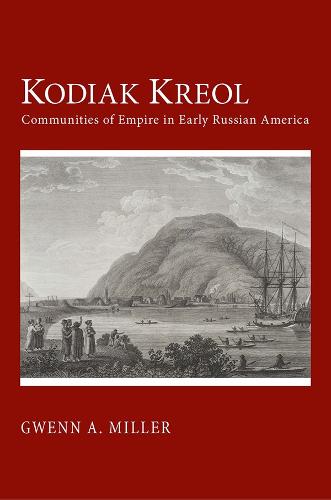 Kodiak Kreol: Communities of Empire in Early Russian America (Hardback)