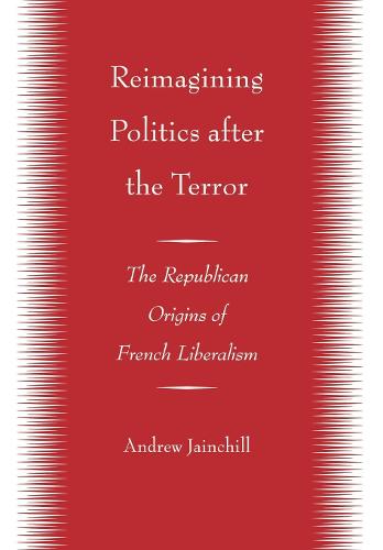 Reimagining Politics after the Terror: The Republican Origins of French Liberalism (Hardback)