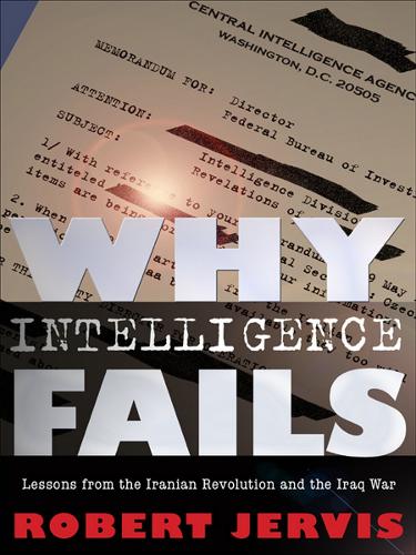 Why Intelligence Fails: Lessons from the Iranian Revolution and the Iraq War - Cornell Studies in Security Affairs (Hardback)