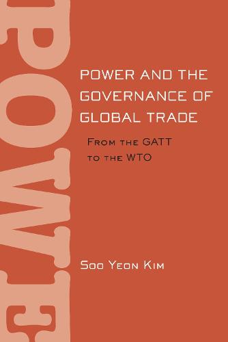 Power and the Governance of Global Trade: From the GATT to the WTO - Cornell Studies in Political Economy (Hardback)