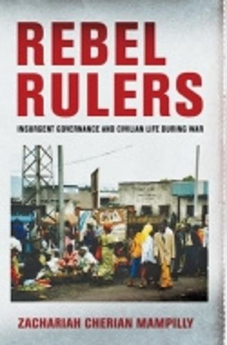Rebel Rulers: Insurgent Governance and Civilian Life during War (Hardback)