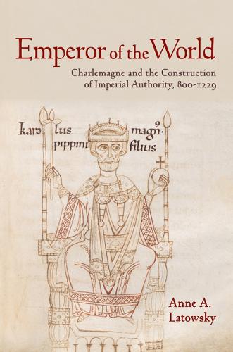 Emperor of the World: Charlemagne and the Construction of Imperial Authority, 800-1229 (Hardback)