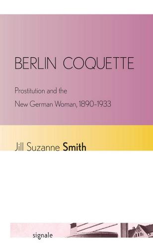 Berlin Coquette: Prostitution and the New German Woman, 1890-1933 - Signale: Modern German Letters, Cultures, and Thought (Hardback)