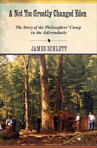 A Not Too Greatly Changed Eden: The Story of the Philosophers' Camp in the Adirondacks (Hardback)