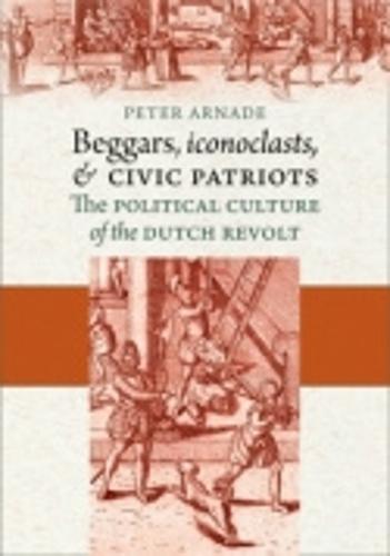 Beggars, Iconoclasts, and Civic Patriots: The Political Culture of the Dutch Revolt (Paperback)