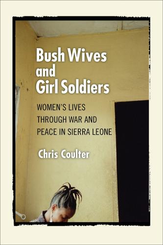 Bush Wives and Girl Soldiers: Women's Lives through War and Peace in Sierra Leone (Paperback)