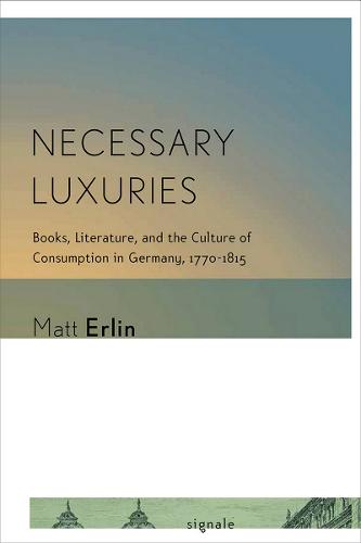 Necessary Luxuries: Books, Literature, and the Culture of Consumption in Germany, 1770-1815 - Signale: Modern German Letters, Cultures, and Thought (Paperback)