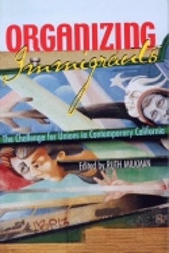 Organizing Immigrants: The Challenge for Unions in Contemporary California (Paperback)
