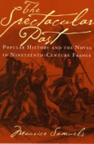 The Spectacular Past: Popular History and the Novel in Nineteenth-Century France (Paperback)
