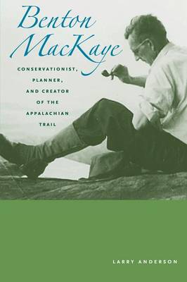 Benton MacKaye: Conservationist, Planner, and Creator of the Appalachian Trail - Creating the North American Landscape (Paperback)