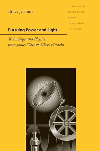Pursuing Power and Light: Technology and Physics from James Watt to Albert Einstein - Johns Hopkins Introductory Studies in the History of Science (Paperback)