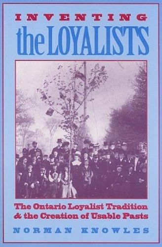 Inventing the Loyalists: The Ontario Loyalist Tradition and the Creation of Usable Pasts (Hardback)