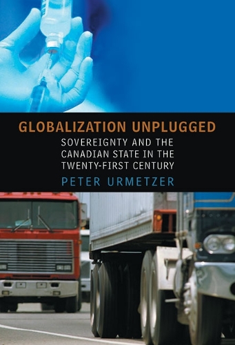 Globalization Unplugged: Sovereignty and the Canadian State in the Twenty-First Century - Studies in Comparative Political Economy and Public Policy (Hardback)