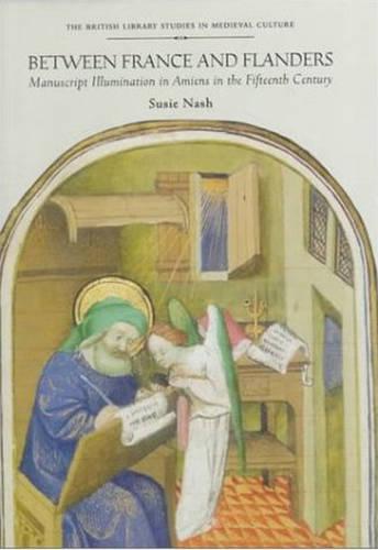 Between France and Flanders: Manuscript Illumination in Amiens in the Fifteenth Century (Hardback)
