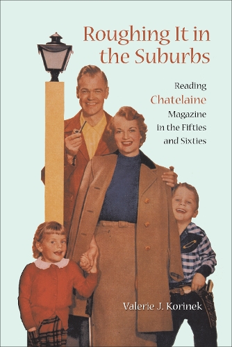 Roughing it in the Suburbs: Reading Chatelaine Magazine in the Fifties and Sixties - Studies in Gender and History (Hardback)