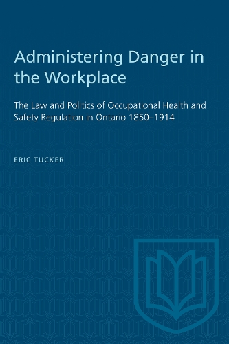 Administering Danger in the Workplace: Law and Politics of Occupational Health and Safety Regulation in Ontario, 1850-1914 (Paperback)