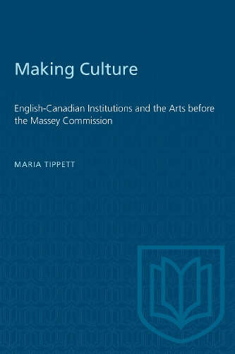 Making Culture: English-Canadian Institutions and the Arts before the Massey Commission (Paperback)