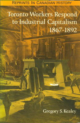 Toronto Workers Respond to Industrial Capitalism, 1867-92 (Paperback)